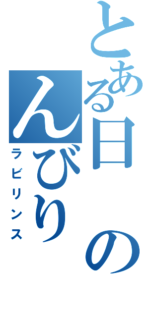 とある日のんびり（ラビリンス）