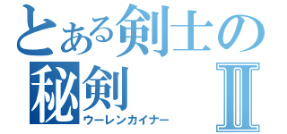 とある剣士の秘剣Ⅱ（ウーレンカイナー）