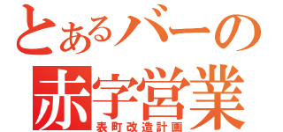 とあるバーの赤字営業（表町改造計画）