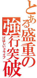 とある盛重の強行突破（げはしいドライブ）