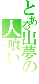 とある出夢の人喰い（マンイーター）