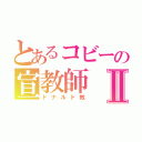 とあるコビーの宣教師Ⅱ（ドナルド教）