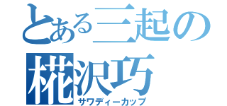 とある三起の椛沢巧（サワディーカップ）