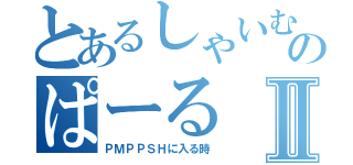 とあるしゃいむすのぱーるⅡ（ＰＭＰＰＳＨに入る時）