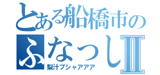 とある船橋市のふなっしーⅡ（梨汁ブシャアアア）