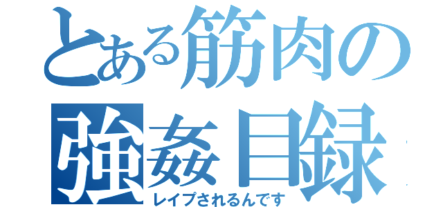 とある筋肉の強姦目録（レイプされるんです）