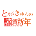 とあるきゅんからの謹賀新年（ハッピーニューイヤー）