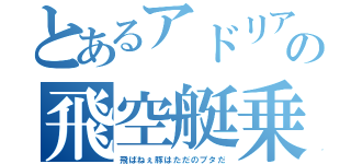 とあるアドリア海の飛空艇乗り（飛ばねぇ豚はただのブタだ）