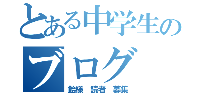 とある中学生のブログ（飴様　読者　募集）