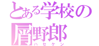 とある学校の屑野郎（ハセケン）