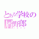 とある学校の屑野郎（ハセケン）