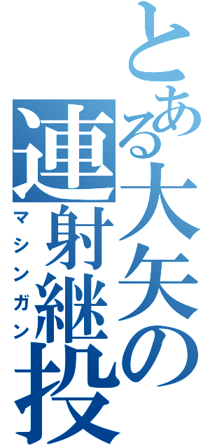 とある大矢の連射継投（マシンガン）