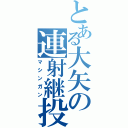 とある大矢の連射継投（マシンガン）