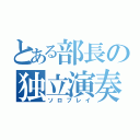 とある部長の独立演奏（ソロプレイ）