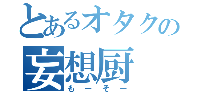 とあるオタクの妄想厨（もーそー）