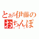 とある伊藤のおちんぽ（小さい）