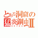 とある洞窟の猛炎鋼虫Ⅱ（ゴキブロス）