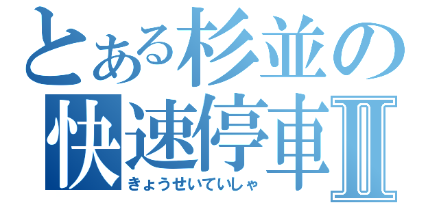 とある杉並の快速停車Ⅱ（きょうせいていしゃ）