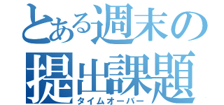 とある週末の提出課題（タイムオーバー）