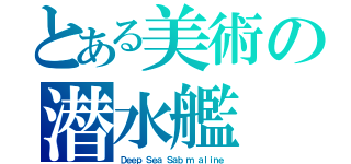 とある美術の潜水艦（Ｄｅｅｐ Ｓｅａ Ｓａｂ ｍ ａｌｉｎｅ）