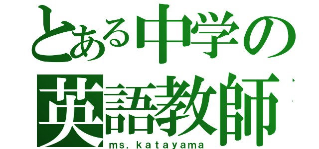 とある中学の英語教師（ｍｓ．ｋａｔａｙａｍａ）