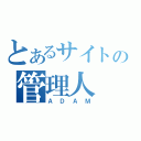 とあるサイトの管理人（ＡＤＡＭ）