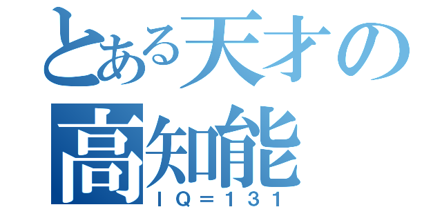 とある天才の高知能（ＩＱ＝１３１）