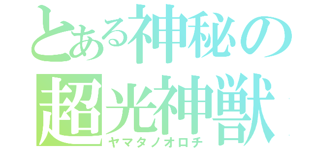 とある神秘の超光神獣（ヤマタノオロチ）