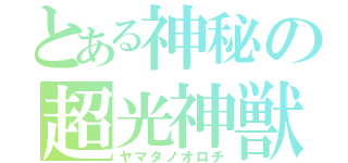 とある神秘の超光神獣（ヤマタノオロチ）