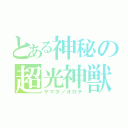 とある神秘の超光神獣（ヤマタノオロチ）