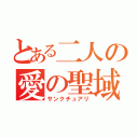 とある二人の愛の聖域（サンクチュアリ）