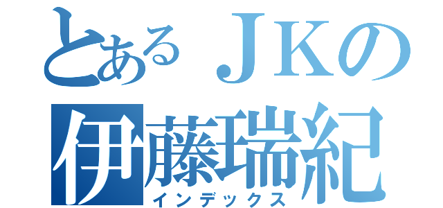 とあるＪＫの伊藤瑞紀（インデックス）