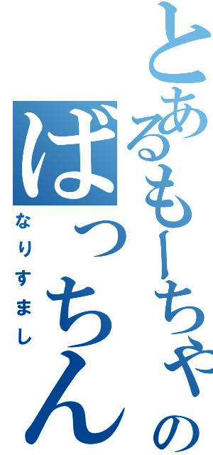 とあるもーちゃんのばっちん（なりすまし）