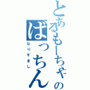 とあるもーちゃんのばっちん（なりすまし）