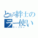 とある絆士のラー使い（ラーつかい）