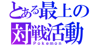 とある最上の対戦活動（Ｐｏｋｅｍｏｎ）