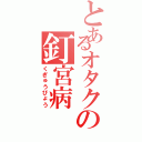 とあるオタクの釘宮病（くぎゅうびょう）