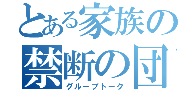 とある家族の禁断の団（グループトーク）