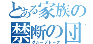 とある家族の禁断の団（グループトーク）