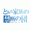 とある家族の禁断の団（グループトーク）