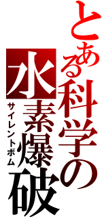 とある科学の水素爆破Ⅱ（サイレントボム）