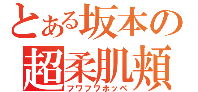 とある坂本の超柔肌頬（フワフワホッペ）