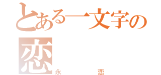 とある一文字の恋（永恋）