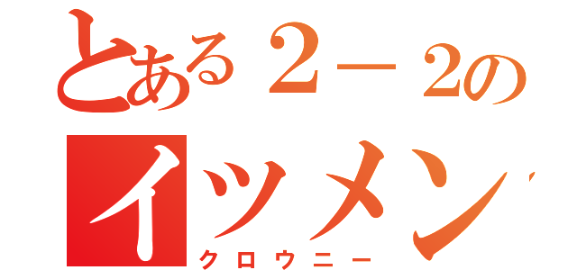 とある２－２のイツメン達（クロウニー）