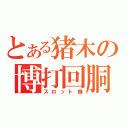 とある猪木の博打回胴（スロット機）