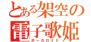 とある架空の電子歌姫（ボーカロイド）