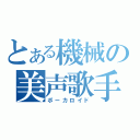 とある機械の美声歌手（ボーカロイド）