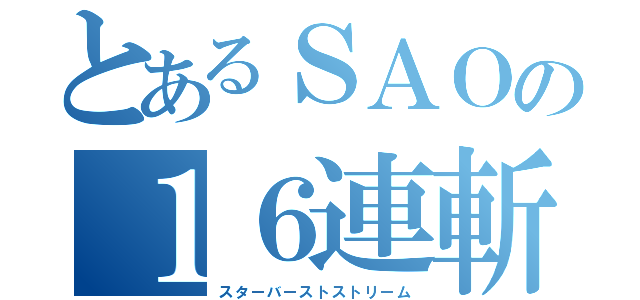 とあるＳＡＯの１６連斬り（スターバーストストリーム）