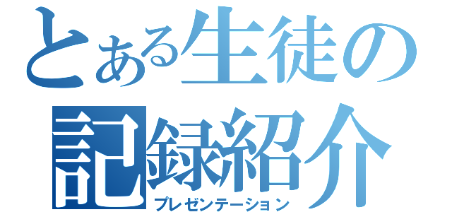 とある生徒の記録紹介（プレゼンテーション）