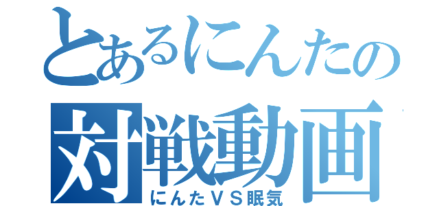 とあるにんたの対戦動画（にんたＶＳ眠気）